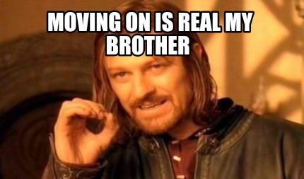 moving-on-is-real-my-brother