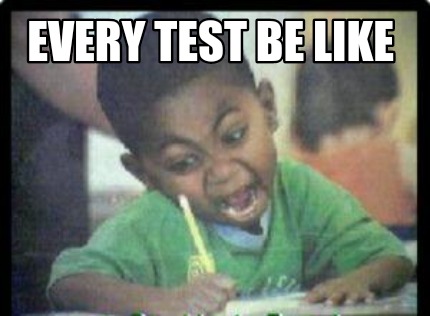 every-test-be-like