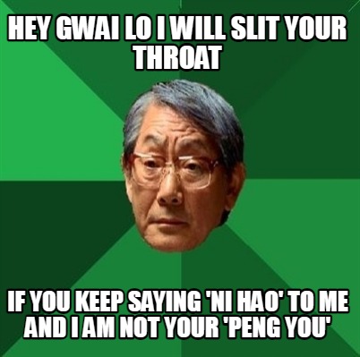 hey-gwai-lo-i-will-slit-your-throat-if-you-keep-saying-ni-hao-to-me-and-i-am-not