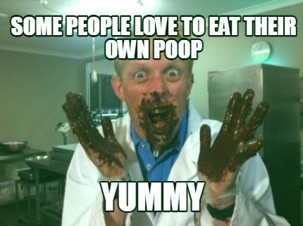 some-people-love-to-eat-their-own-poop-yummy