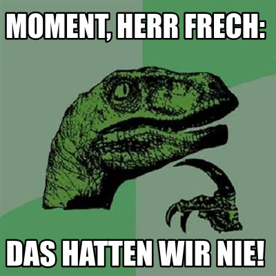 moment-herr-frech-das-hatten-wir-nie