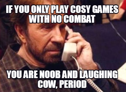 if-you-only-play-cosy-games-with-no-combat-you-are-noob-and-laughing-cow-period