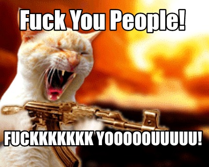 fuck-you-people-fuckkkkkkk-yooooouuuuu