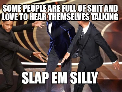 some-people-are-full-of-shit-and-love-to-hear-themselves-talking-slap-em-silly