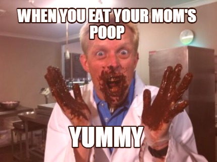 when-you-eat-your-moms-poop-yummy