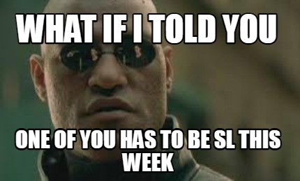 what-if-i-told-you-one-of-you-has-to-be-sl-this-week
