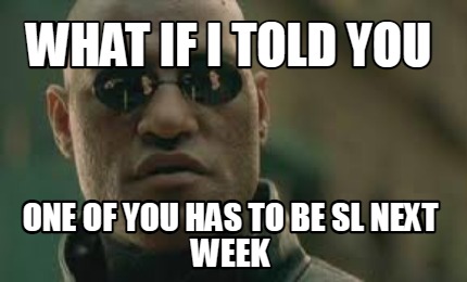 what-if-i-told-you-one-of-you-has-to-be-sl-next-week