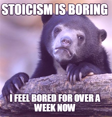 stoicism-is-boring-i-feel-bored-for-over-a-week-now