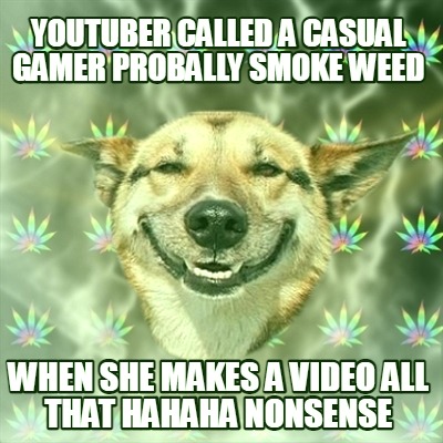 youtuber-called-a-casual-gamer-probally-smoke-weed-when-she-makes-a-video-all-th