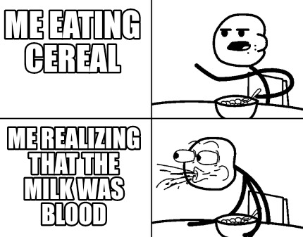 me-eating-cereal-me-realizing-that-the-milk-was-blood