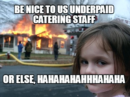 be-nice-to-us-underpaid-catering-staff-or-else-hahahahahhhahaha