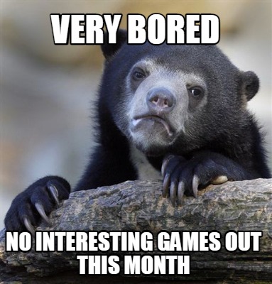 very-bored-no-interesting-games-out-this-month