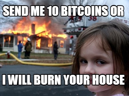 send-me-10-bitcoins-or-i-will-burn-your-house