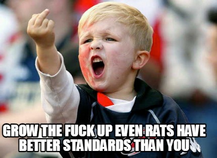 grow-the-fuck-up-even-rats-have-better-standards-than-you
