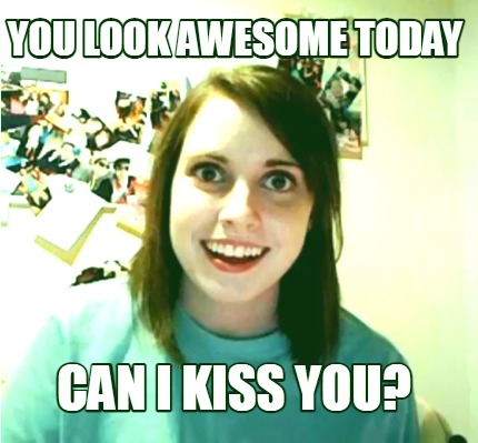 you-look-awesome-today-can-i-kiss-you