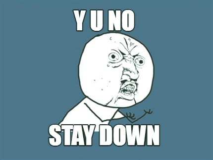 y-u-no-stay-down