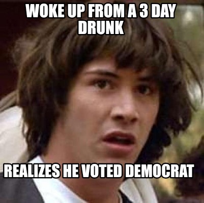 woke-up-from-a-3-day-drunk-realizes-he-voted-democrat