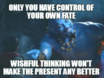 only-you-have-control-of-your-own-fate-wishful-thinking-wont-make-the-present-an