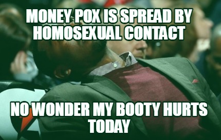 money-pox-is-spread-by-homosexual-contact-no-wonder-my-booty-hurts-today