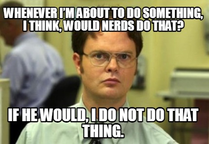 whenever-im-about-to-do-something-i-think-would-nerds-do-that-if-he-would-i-do-n
