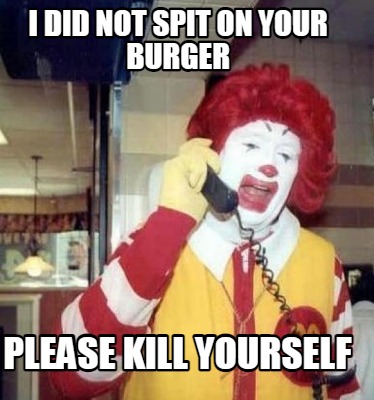 please-kill-yourself-i-did-not-spit-on-your-burger