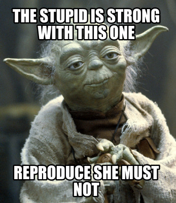 the-stupid-is-strong-with-this-one-reproduce-she-must-not