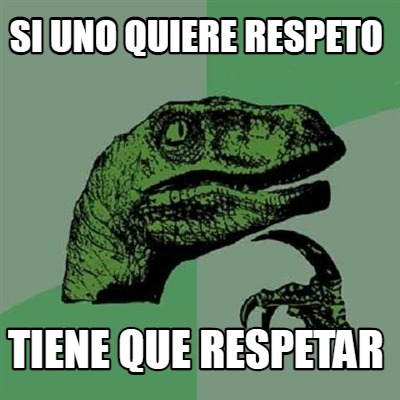 si-uno-quiere-respeto-tiene-que-respetar