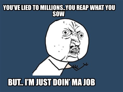 youve-lied-to-millions..you-reap-what-you-sow-but..-im-just-doin-ma-job