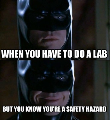 when-you-have-to-do-a-lab-but-you-know-youre-a-safety-hazard