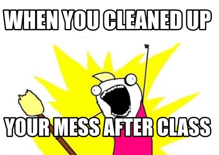 when-you-cleaned-up-your-mess-after-class