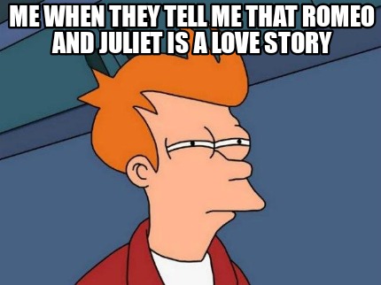 me-when-they-tell-me-that-romeo-and-juliet-is-a-love-story