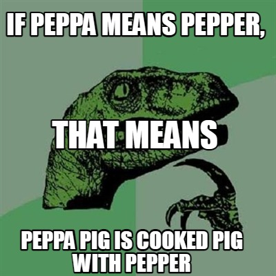 if-peppa-means-pepper-peppa-pig-is-cooked-pig-with-pepper-that-means