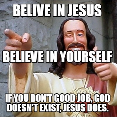 belive-in-jesus-if-you-dont-good-job-god-doesnt-exist-jesus-does.-believe-in-you
