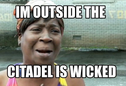 im-outside-the-citadel-is-wicked