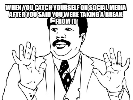 when-you-catch-yourself-on-social-media-after-you-said-you-were-taking-a-break-f