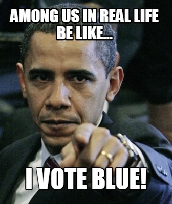 among-us-in-real-life-be-like...-i-vote-blue