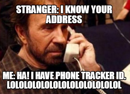 stranger-i-know-your-address-me-ha-i-have-phone-tracker-id.-lolololololololololo