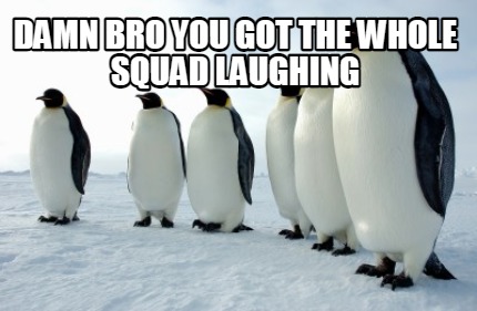 damn-bro-you-got-the-whole-squad-laughing