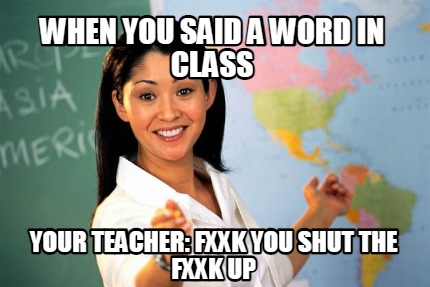 when-you-said-a-word-in-class-your-teacher-fxxk-you-shut-the-fxxk-up