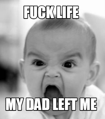 fuck-life-my-dad-left-me