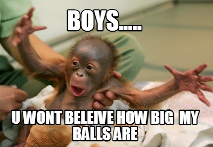 boys.....-u-wont-beleive-how-big-my-balls-are
