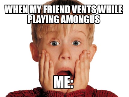 when-my-friend-vents-while-playing-amongus-me
