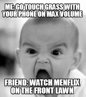 me-go-touch-grass-with-your-phone-on-max-volume-friend-watch-menflix-on-the-fron