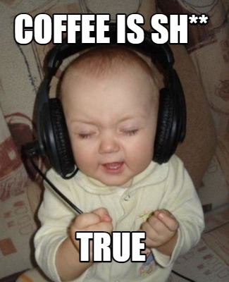coffee-is-sh-true