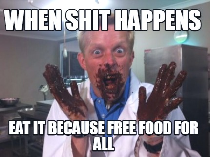when-shit-happens-eat-it-because-free-food-for-all