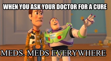 when-you-ask-your-doctor-for-a-cure-meds.-meds-everywhere