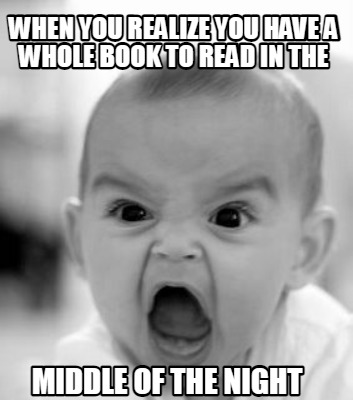 when-you-realize-you-have-a-whole-book-to-read-in-the-middle-of-the-night
