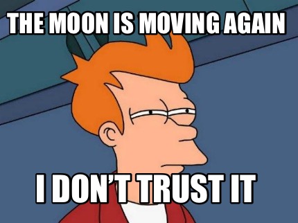 the-moon-is-moving-again-i-dont-trust-it