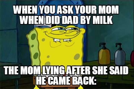 when-you-ask-your-mom-when-did-dad-by-milk-the-mom-lying-after-she-said-he-came-