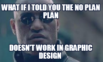 what-if-i-told-you-the-no-plan-plan-doesnt-work-in-graphic-design